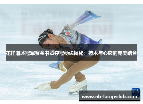 花样滑冰冠军赛金书贤夺冠秘诀揭秘：技术与心态的完美结合