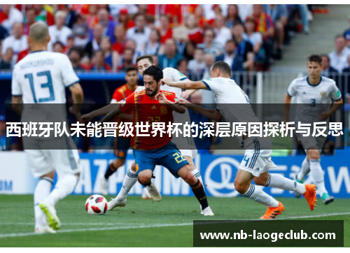 西班牙队未能晋级世界杯的深层原因探析与反思 西班牙队未能晋级世界杯的深层原因探析与反思