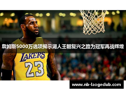 詹姆斯5000万选项揭示湖人王朝复兴之路为冠军再战辉煌