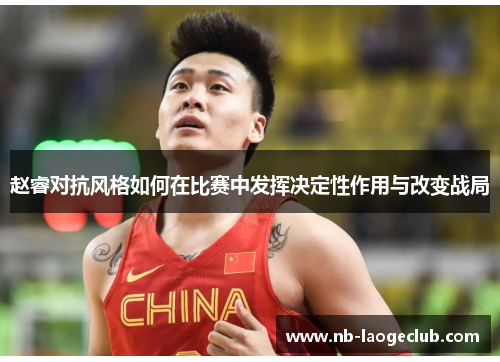 赵睿对抗风格如何在比赛中发挥决定性作用与改变战局
