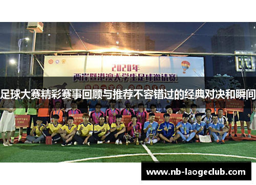 足球大赛精彩赛事回顾与推荐不容错过的经典对决和瞬间
