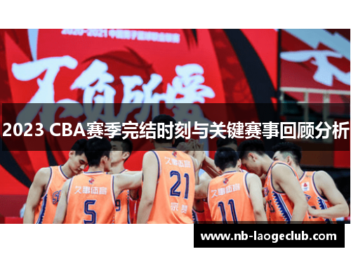 2023 CBA赛季完结时刻与关键赛事回顾分析