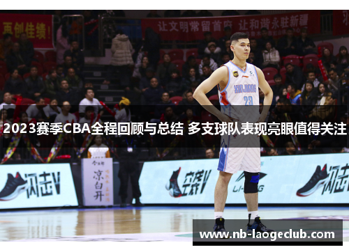 2023赛季CBA全程回顾与总结 多支球队表现亮眼值得关注