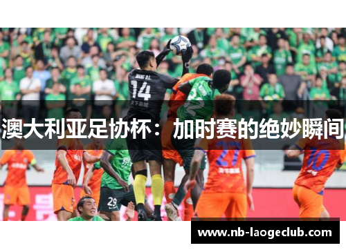 澳大利亚足协杯：加时赛的绝妙瞬间