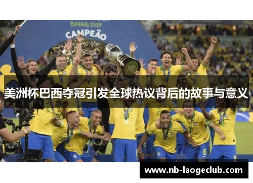 美洲杯巴西夺冠引发全球热议背后的故事与意义 美洲杯巴西夺冠引发全球热议背后的故事与意义