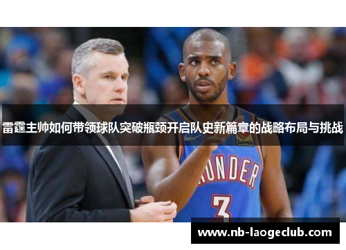 雷霆主帅如何带领球队突破瓶颈开启队史新篇章的战略布局与挑战