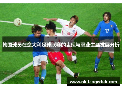 韩国球员在意大利足球联赛的表现与职业生涯发展分析