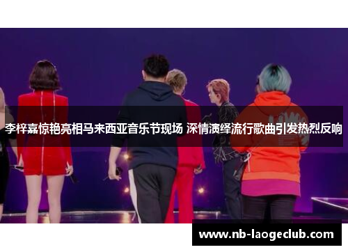 李梓嘉惊艳亮相马来西亚音乐节现场 深情演绎流行歌曲引发热烈反响